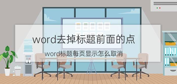 word去掉标题前面的点 word标题每页显示怎么取消？